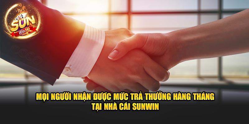 moi-nguoi-nhan-duoc-muc-tra-thuong-hang-thang-tai-nha-cai-sunwin