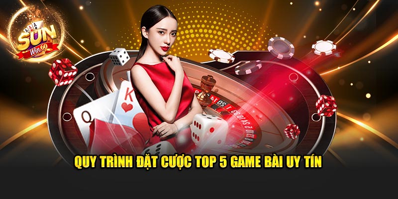 quy-trinh-dat-cuoc-top-5-game-bai-uy-tin